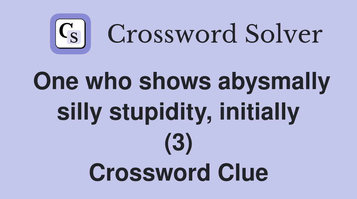 One who shows abysmally silly stupidity, initially (3) Crossword Clue